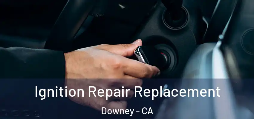  Ignition Repair Replacement Downey - CA